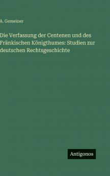 Die Verfassung der Centenen und des Fränkischen Königthumes