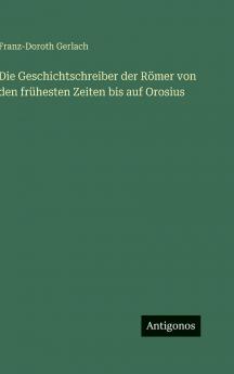 Die Geschichtschreiber der Römer von den frühesten Zeiten bis auf Orosius