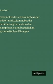 Geschichte des Zweikampfes aller Völker und Zeiten nebst der Schilderung der nationalen Kampfspiele und bezüglichen gymnastischen Übungen