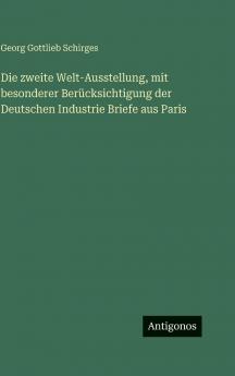 Die zweite Welt-Ausstellung mit besonderer Berücksichtigung der Deutschen Industrie Briefe aus Paris