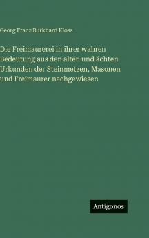 Die Freimaurerei in ihrer wahren Bedeutung aus den alten und ächten Urkunden der Steinmetzen Masonen und Freimaurer nachgewiesen
