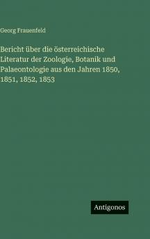 Bericht über die österreichische Literatur der Zoologie Botanik und Palaeontologie aus den Jahren 1850 1851 1852 1853