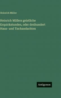 Heinrich Müllers geistliche Erquickstunden oder dreihundert Haus- und Tischandachten