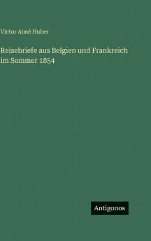 Reisebriefe aus Belgien und Frankreich im Sommer 1854