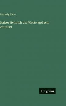 Kaiser Heinrich der Vierte und sein Zeitalter