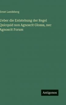 Ueber die Entstehung der Regel Quicquid non Agnoscit Glossa nec Agnoscit Forum