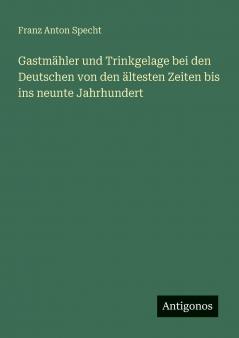 Gastmähler und Trinkgelage bei den Deutschen von den ältesten Zeiten bis ins neunte Jahrhundert