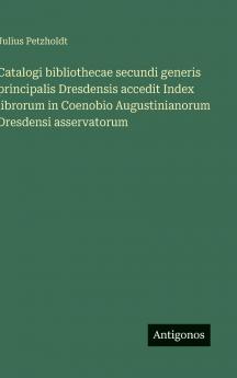 Catalogi bibliothecae secundi generis principalis Dresdensis accedit Index librorum in Coenobio Augustinianorum Dresdensi asservatorum