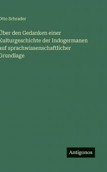 Über den Gedanken einer Kulturgeschichte der Indogermanen auf sprachwissenschaftlicher Grundlage
