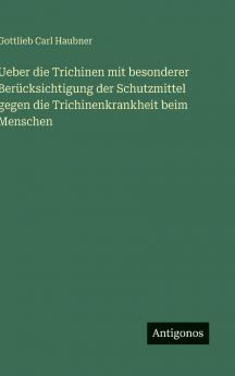 Ueber die Trichinen mit besonderer Berücksichtigung der Schutzmittel gegen die Trichinenkrankheit beim Menschen