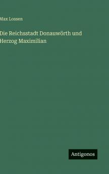 Die Reichsstadt Donauwörth und Herzog Maximilian