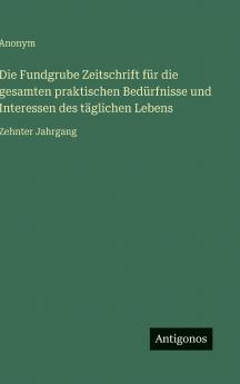Die Fundgrube Zeitschrift für die gesamten praktischen Bedürfnisse und Interessen des täglichen Lebens