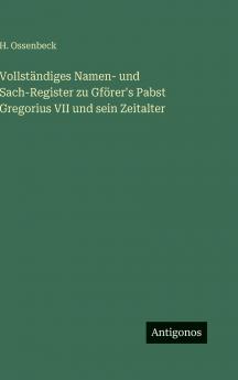 Vollständiges Namen- und Sach-Register zu Gförer's Pabst Gregorius VII und sein Zeitalter
