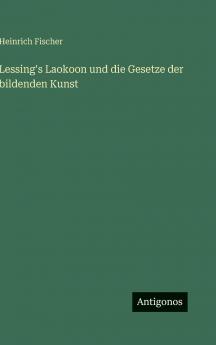 Lessing's Laokoon und die Gesetze der bildenden Kunst