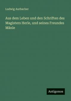 Aus dem Leben und den Schriften des Magisters Herle und seines Freundes Mänle