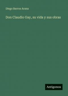 Don Claudio Gay su vida y sus obras