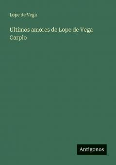 Ultimos amores de Lope de Vega Carpio