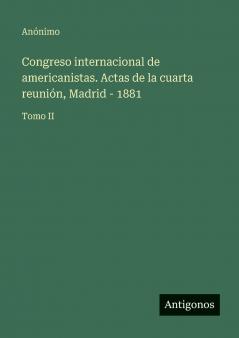 Congreso internacional de americanistas. Actas de la cuarta reunión Madrid - 1881