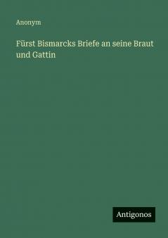 Fürst Bismarcks Briefe an seine Braut und Gattin