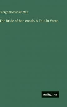 The Bride of Bar-cocab. A Tale in Verse
