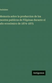 Memoria sobre la produccion de los montes publicos de Filipinas durante el año económico de 1874-1875