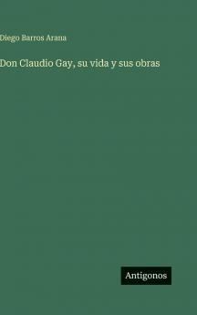 Don Claudio Gay su vida y sus obras