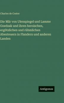 Die Mär von Ulenspiegel und Lamme Goedzak und ihren heroischen ergötzlichen und rühmlichen Abenteuern in Flandern und anderen Landen