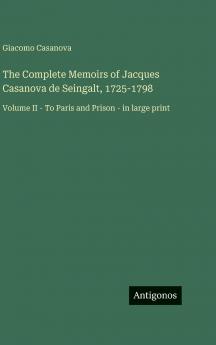 The Complete Memoirs of Jacques Casanova de Seingalt 1725-1798