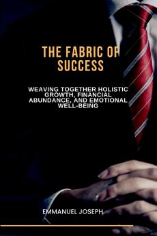 The Fabric of Success Weaving Together Holistic Growth Financial Abundance and Emotional Well-being