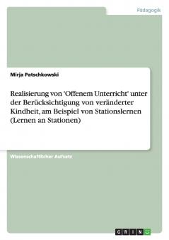 Realisierung von 'Offenem Unterricht' unter der Berücksichtigung von veränderter Kindheit am Beispiel von Stationslernen (Lernen an Stationen)