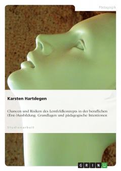 Chancen und Risiken des Lernfeldkonzepts in der beruflichen (Erst-)Ausbildung. Grundlagen und pädagogische Intentionen