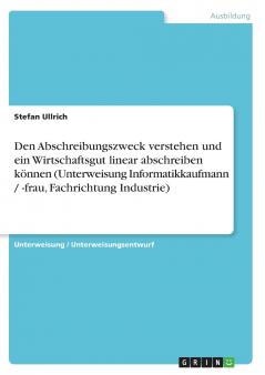 Den Abschreibungszweck verstehen und ein Wirtschaftsgut linear abschreiben können (Unterweisung Informatikkaufmann / -frau Fachrichtung Industrie)