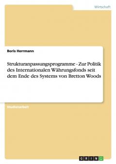 Strukturanpassungsprogramme - Zur Politik des Internationalen Währungsfonds seit dem Ende des Systems von Bretton Woods