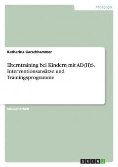 Elterntraining bei Kindern mit AD(H)S. Interventionsansätze und Trainingsprogramme