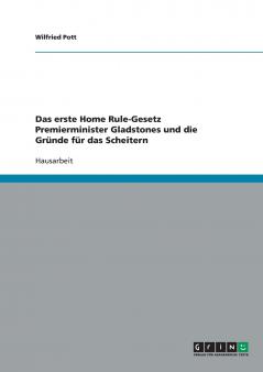 Das erste Home Rule-Gesetz Premierminister Gladstones und die Gründe für das Scheitern