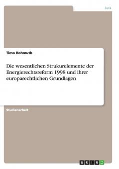 Die wesentlichen Strukurelemente der Energierechtsreform 1998 und ihrer europarechtlichen Grundlagen