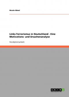 Links-Terrorismus in Deutschland -  Eine Motivations- und Ursachenanalyse