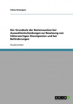 Der Grundsatz der Bestenauslese bei Auswahlentscheidungen zur Besetzung von höherwertigen Dienstposten und bei Beförderungen