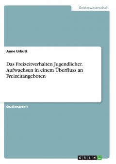 Das Freizeitverhalten Jugendlicher. Aufwachsen in einem ��berfluss an Freizeitangeboten