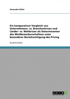 Ein komparativer Vergleich von Unternehmens- vs. Branchenkrisen und Länder- vs. Weltkrisen als Determinanten des Wettbewerbsverhaltens unter besonderer Berücksichtigung des Pricing
