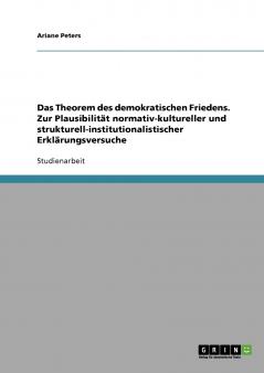 Das Theorem des demokratischen Friedens. Zur Plausibilität normativ-kultureller und strukturell-institutionalistischer Erklärungsversuche