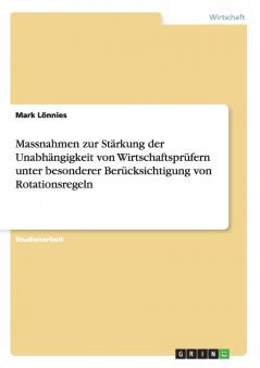 Massnahmen zur Stärkung der Unabhängigkeit von Wirtschaftsprüfern unter besonderer Berücksichtigung von Rotationsregeln