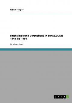 Flüchtlinge und Vertriebene in der SBZ/DDR 1945 bis 1950