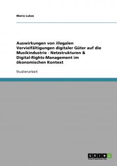 Auswirkungen von illegalen Vervielfältigungen digitaler Güter auf die Musikindustrie - Netzstrukturen & Digital-Rights-Management im ökonomischen Kontext