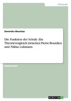 Die Funktion der Schule. Ein Theorievergleich zwischen Pierre Bourdieu und Niklas Luhmann
