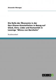 Die Rolle der Ökonomie in der Herr-Diener-Konstellation in Bezug auf Glück Ehre Liebe und Humanität in Lessings Minna von Barnhelm