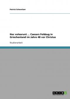 Hoc volearunt ... Caesars Feldzug in Griechenland im Jahre 48 vor Christus