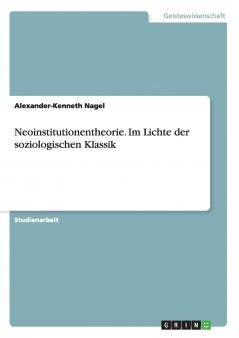 Neoinstitutionentheorie. Im Lichte der soziologischen Klassik