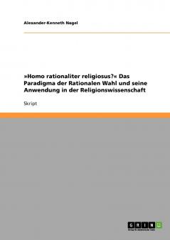 Homo rationaliter religiosus? Das Paradigma der Rationalen Wahl und seine Anwendung in der Religionswissenschaft