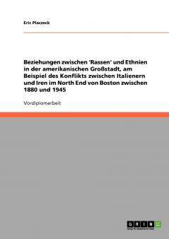 Beziehungen zwischen 'Rassen' und Ethnien in der amerikanischen Großstadt am Beispiel des Konflikts zwischen Italienern und Iren im North End von Boston zwischen 1880 und 1945
